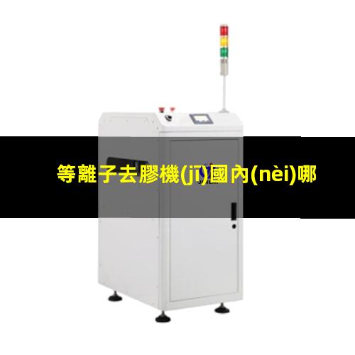 等離子去膠機(jī)國內(nèi)哪家好